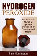 کتاب Hydrogen Peroxide: Benefits and Cures of Hydrogen Peroxide For Cleaning and Health